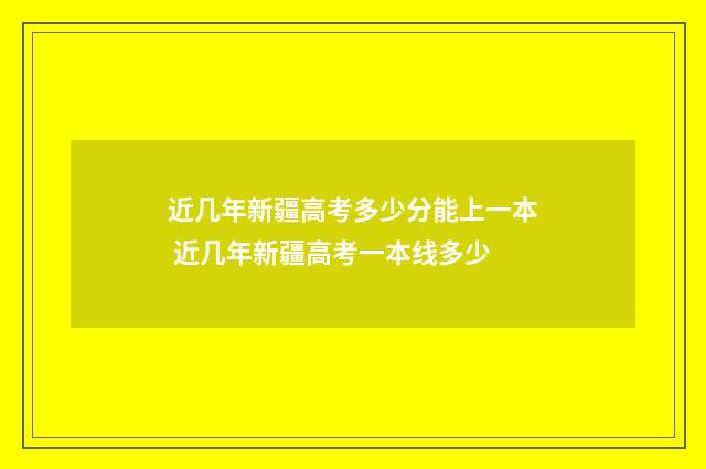 近几年新疆高考多少分能上一本 近几年新疆高考一本线多少