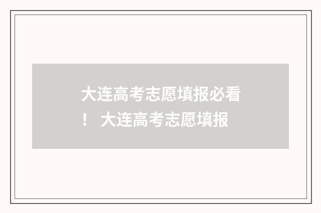 大连高考志愿填报必看！ 大连高考志愿填报