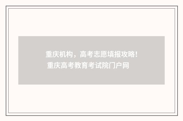 重庆机构，高考志愿填报攻略！ 重庆高考教育考试院门户网