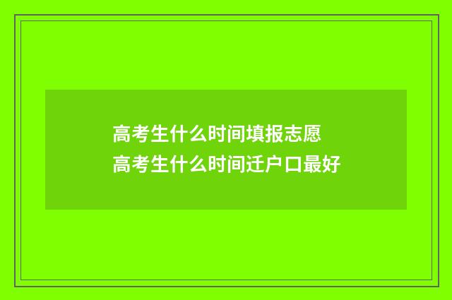 高考生什么时间填报志愿 高考生什么时间迁户口最好