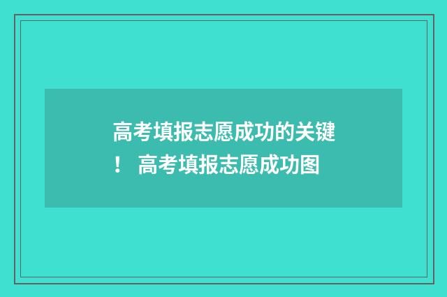高考填报志愿成功的关键！ 高考填报志愿成功图