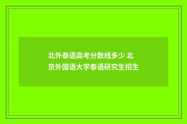 北外泰语高考分数线多少 北京外国语大学泰语研究生招生