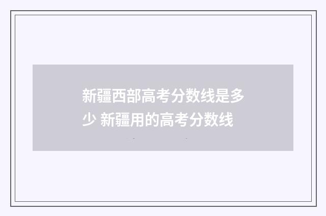 新疆西部高考分数线是多少 新疆用的高考分数线