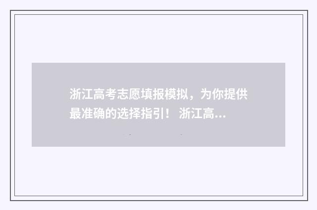 浙江高考志愿填报模拟，为你提供最准确的选择指引！ 浙江高考志愿填报二段