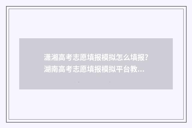 潇湘高考志愿填报模拟怎么填报？湖南高考志愿填报模拟平台教程