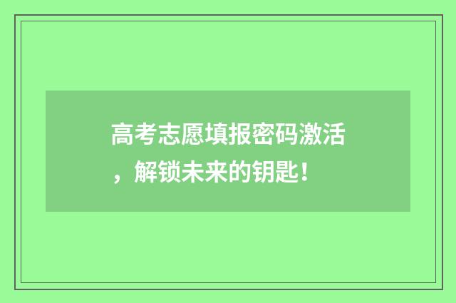 高考志愿填报密码激活，解锁未来的钥匙！