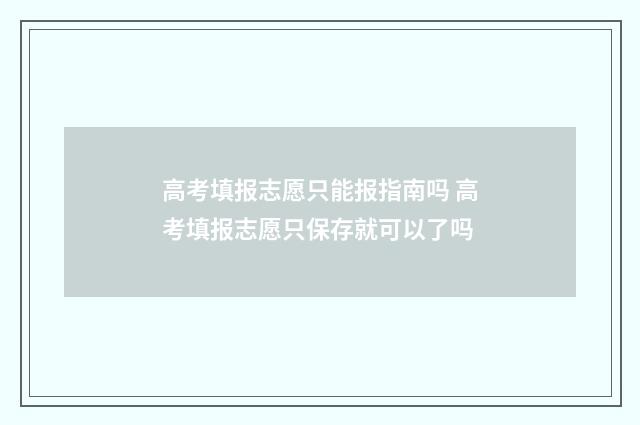 高考填报志愿只能报指南吗 高考填报志愿只保存就可以了吗