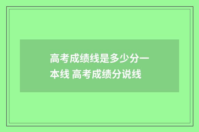 高考成绩线是多少分一本线 高考成绩分说线