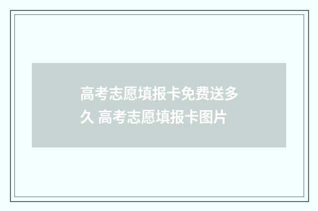 高考志愿填报卡免费送多久 高考志愿填报卡图片