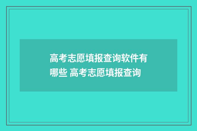 高考志愿填报查询软件有哪些 高考志愿填报查询