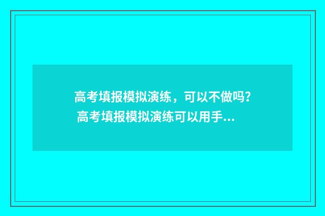 高考填报模拟演练，可以不做吗？ 高考填报模拟演练可以用手机吗