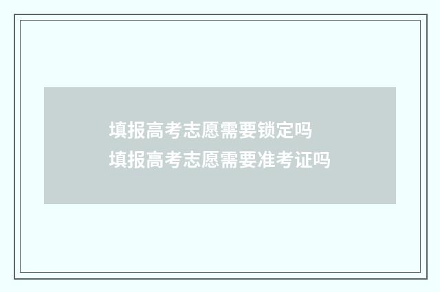 填报高考志愿需要锁定吗 填报高考志愿需要准考证吗