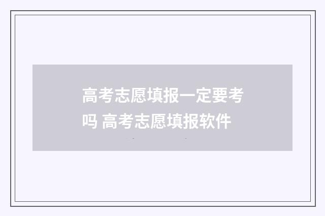 高考志愿填报一定要考吗 高考志愿填报软件