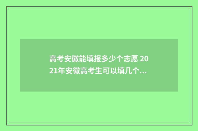 高考安徽能填报多少个志愿 2021年安徽高考生可以填几个志愿
