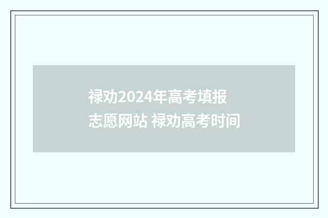 禄劝2024年高考填报志愿网站 禄劝高考时间