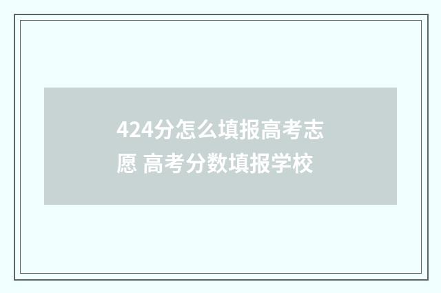 424分怎么填报高考志愿 高考分数填报学校
