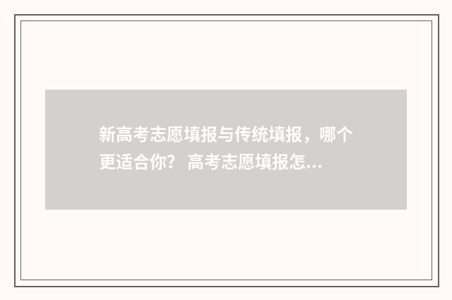 新高考志愿填报与传统填报，哪个更适合你？ 高考志愿填报怎么填报