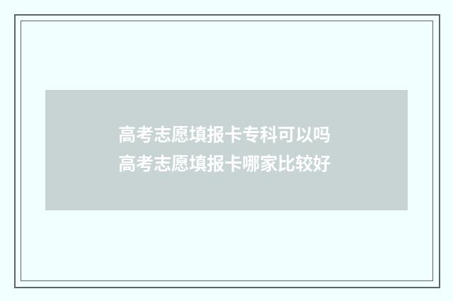 高考志愿填报卡专科可以吗 高考志愿填报卡哪家比较好