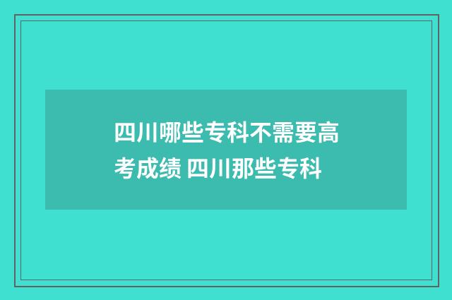 四川哪些专科不需要高考成绩 四川那些专科