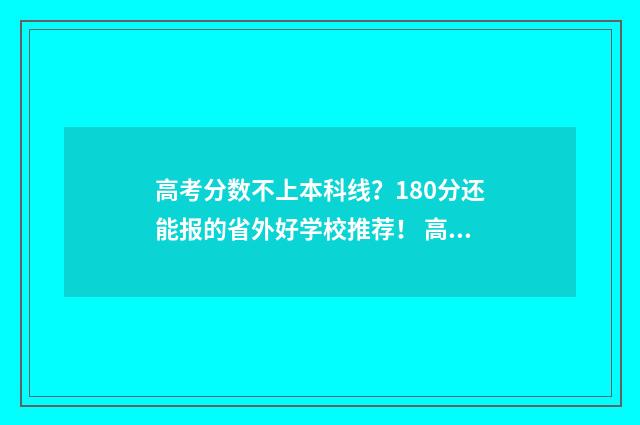 高考分数不上本科线？180分还能报的省外好学校推荐！ 高考分数不上本科线可以报提前批吗