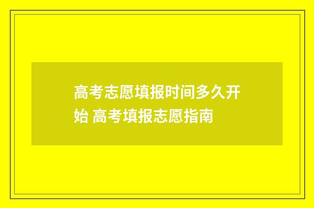 高考志愿填报时间多久开始 高考填报志愿指南