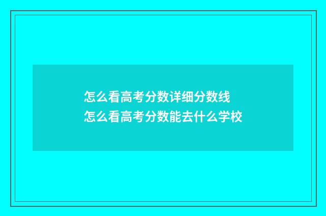 怎么看高考分数详细分数线 怎么看高考分数能去什么学校