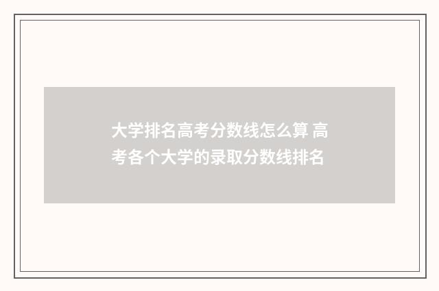 大学排名高考分数线怎么算 高考各个大学的录取分数线排名