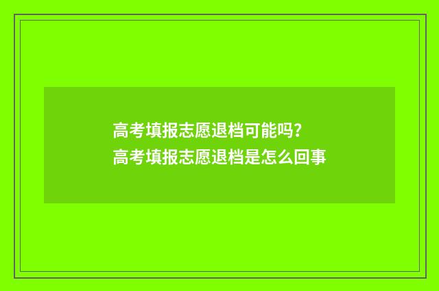 高考填报志愿退档可能吗？ 高考填报志愿退档是怎么回事