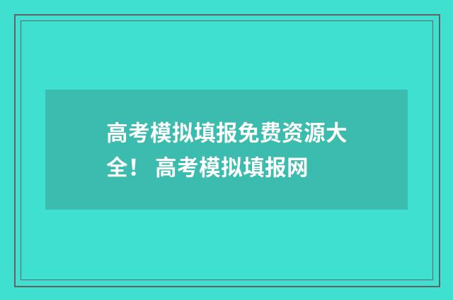 高考模拟填报免费资源大全！ 高考模拟填报网