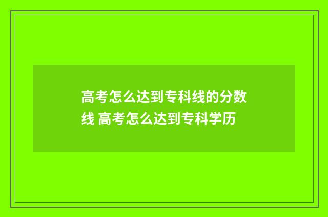 高考怎么达到专科线的分数线 高考怎么达到专科学历