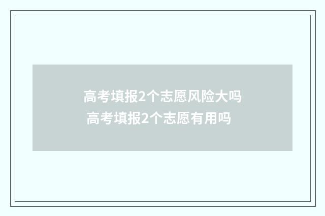 高考填报2个志愿风险大吗 高考填报2个志愿有用吗