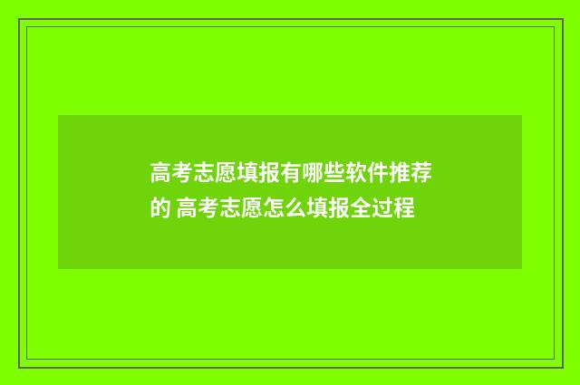 高考志愿填报有哪些软件推荐的 高考志愿怎么填报全过程