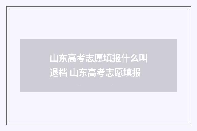 山东高考志愿填报什么叫退档 山东高考志愿填报