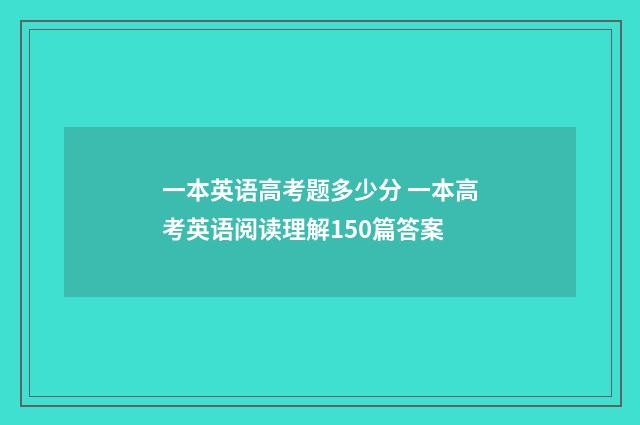 一本英语高考题多少分 一本高考英语阅读理解150篇答案