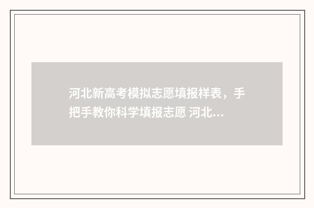 河北新高考模拟志愿填报样表，手把手教你科学填报志愿 河北高考模拟考试