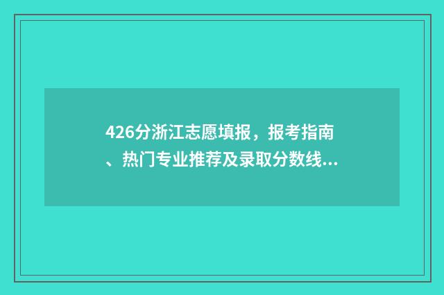 426分浙江志愿填报，报考指南、热门专业推荐及录取分数线 2021浙江志愿录取规则