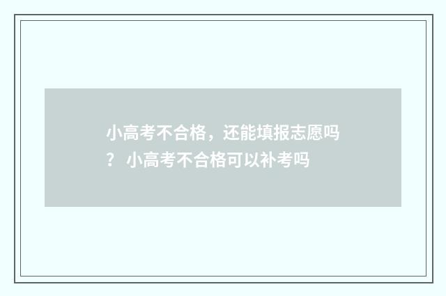 小高考不合格，还能填报志愿吗？ 小高考不合格可以补考吗
