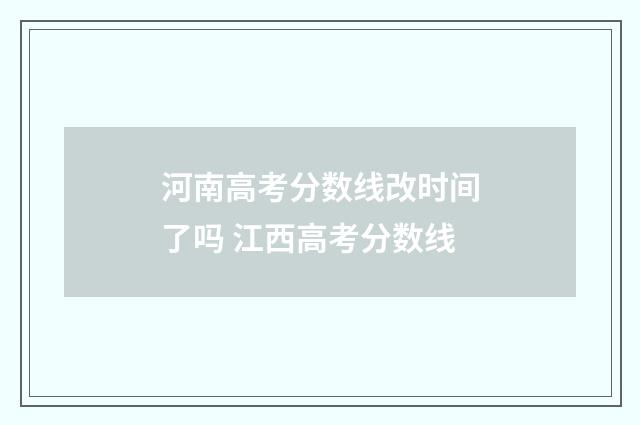 河南高考分数线改时间了吗 江西高考分数线