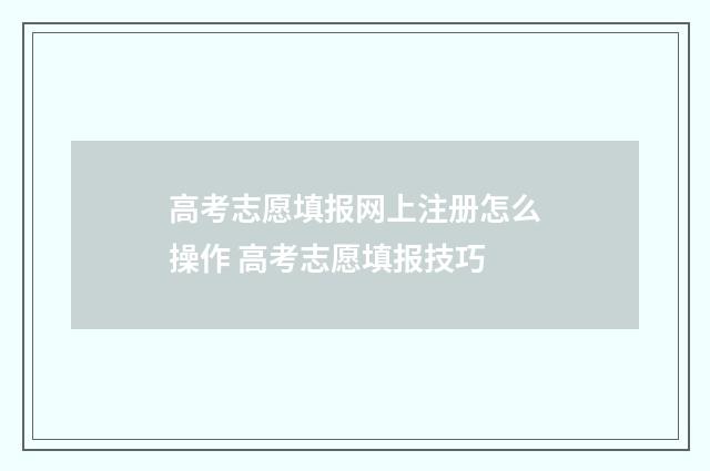 高考志愿填报网上注册怎么操作 高考志愿填报技巧