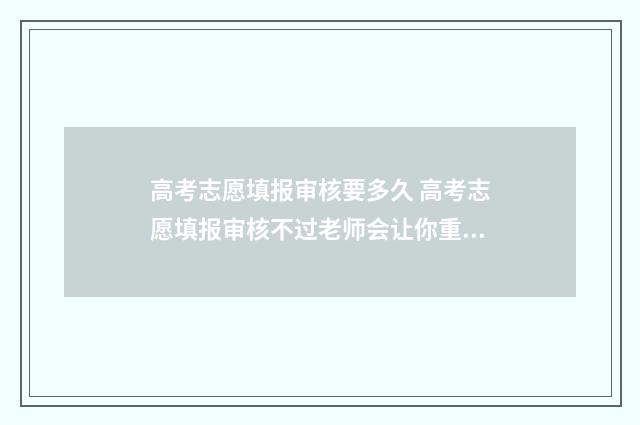 高考志愿填报审核要多久 高考志愿填报审核不过老师会让你重新搞吗
