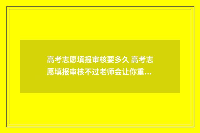 高考志愿填报审核要多久 高考志愿填报审核不过老师会让你重新搞吗