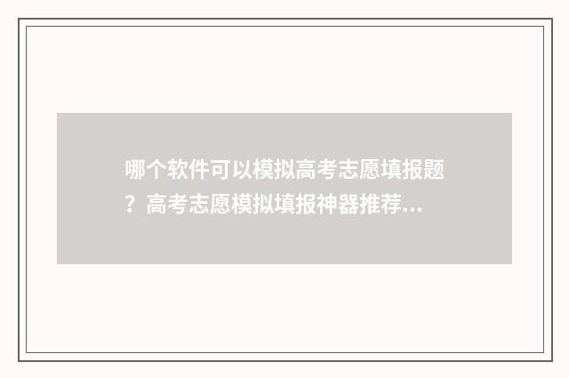哪个软件可以模拟高考志愿填报题？高考志愿模拟填报神器推荐 哪个软件可以模拟炒股