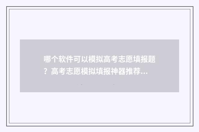 哪个软件可以模拟高考志愿填报题？高考志愿模拟填报神器推荐 哪个软件可以模拟炒股