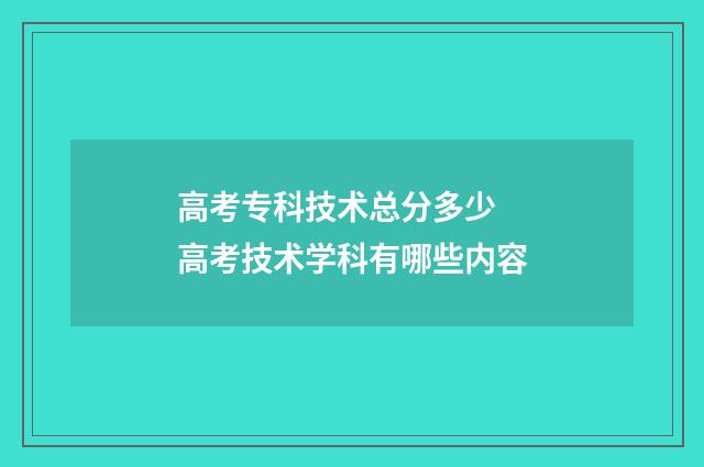 高考专科技术总分多少 高考技术学科有哪些内容