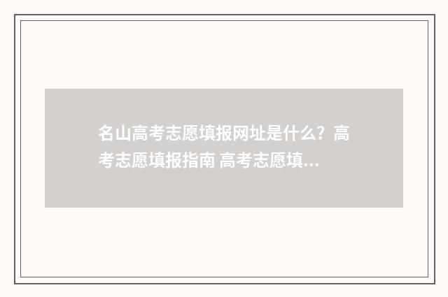 名山高考志愿填报网址是什么？高考志愿填报指南 高考志愿填报排名查询