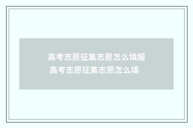 高考志愿征集志愿怎么填报 高考志愿征集志愿怎么填