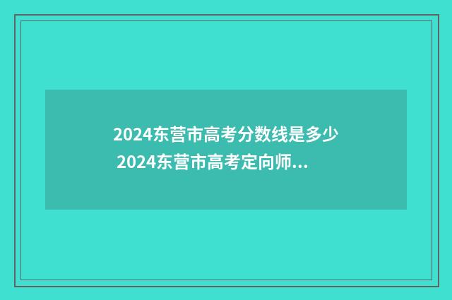 2024东营市高考分数线是多少 2024东营市高考定向师范生招生
