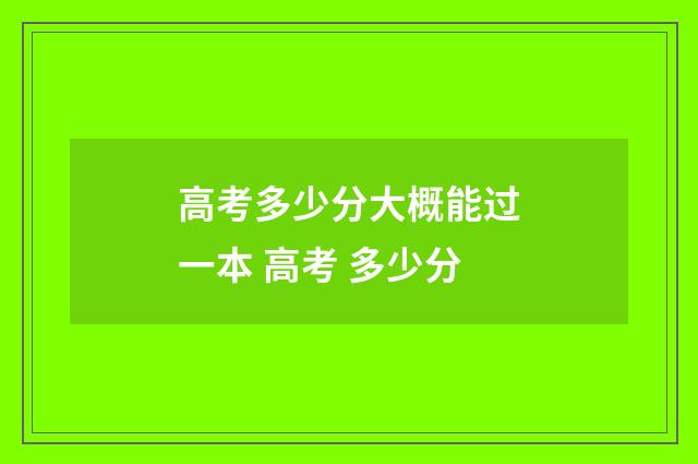 高考多少分大概能过一本 高考 多少分