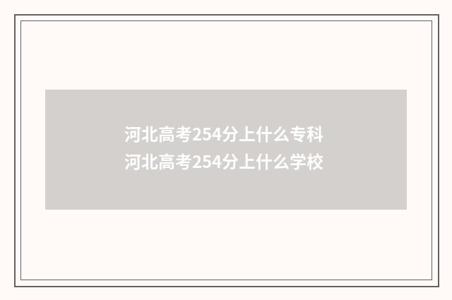 河北高考254分上什么专科 河北高考254分上什么学校