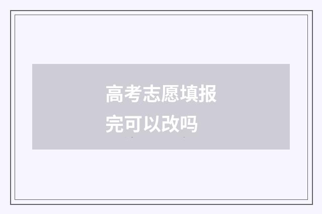 高考志愿填报完可以改吗